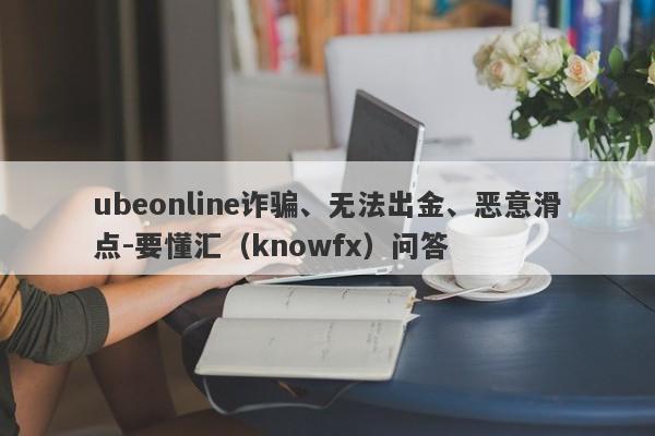 ubeonline诈骗、无法出金、恶意滑点-要懂汇（knowfx）问答-第1张图片-要懂汇圈网