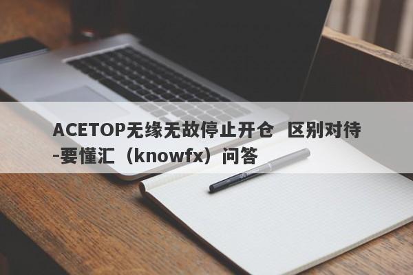 ACETOP无缘无故停止开仓  区别对待-要懂汇（knowfx）问答-第1张图片-要懂汇圈网