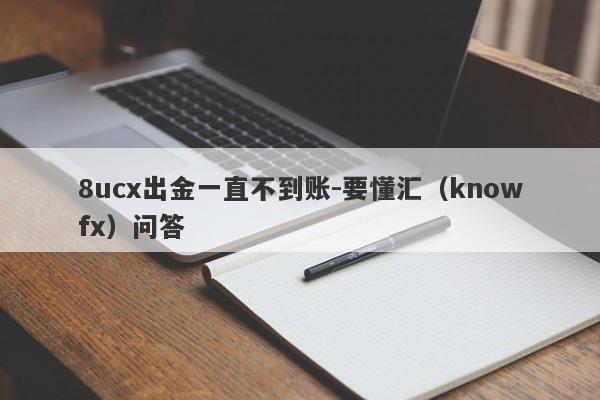 8ucx出金一直不到账-要懂汇（knowfx）问答-第1张图片-要懂汇圈网