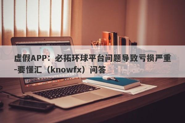 虚假APP：必拓环球平台问题导致亏损严重-要懂汇（knowfx）问答-第1张图片-要懂汇圈网