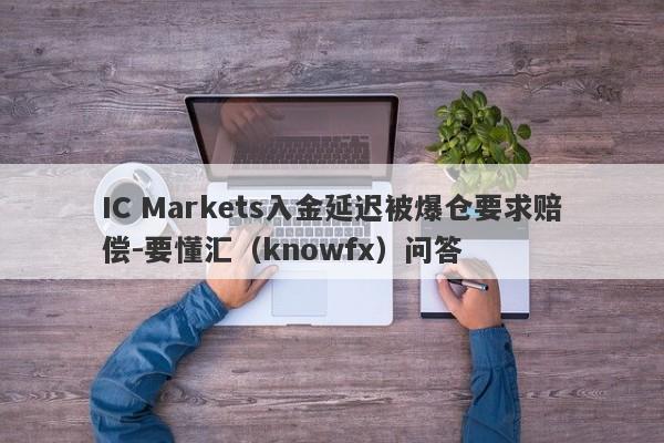 IC Markets入金延迟被爆仓要求赔偿-要懂汇（knowfx）问答-第1张图片-要懂汇圈网