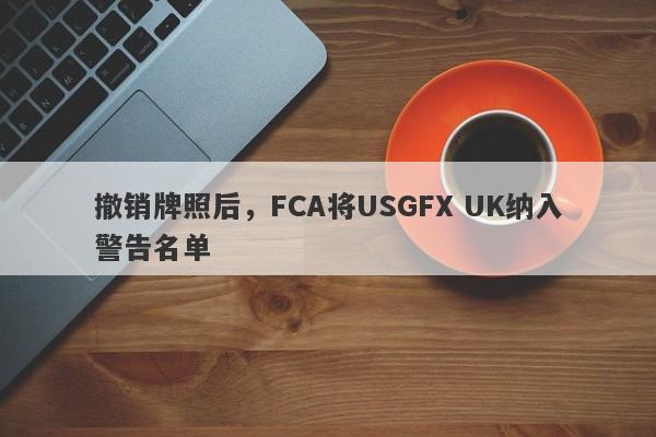 撤销牌照后，FCA将USGFX UK纳入警告名单-第1张图片-要懂汇圈网