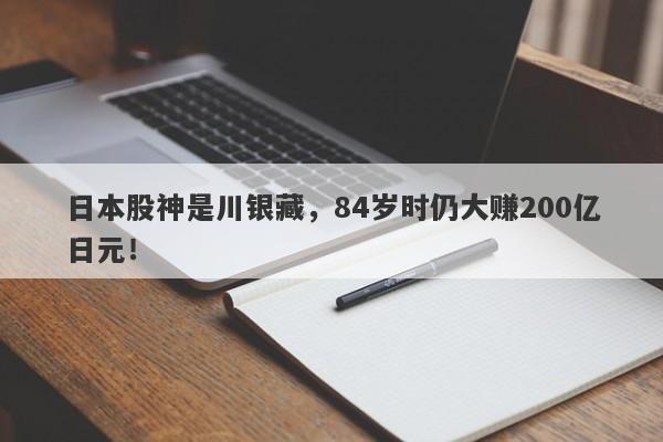 日本股神是川银藏，84岁时仍大赚200亿日元！-第1张图片-要懂汇圈网