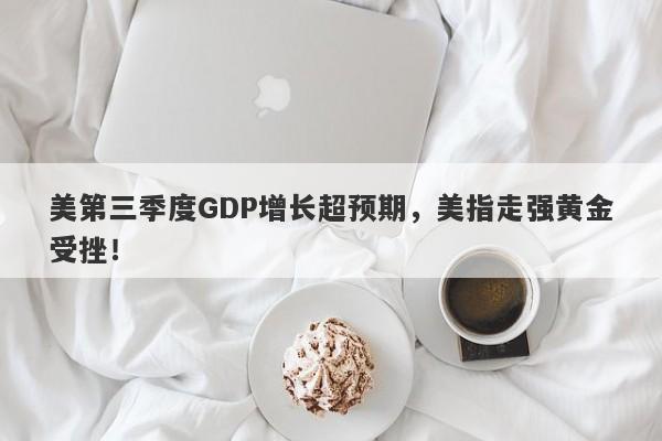 美第三季度GDP增长超预期，美指走强黄金受挫！-第1张图片-要懂汇圈网