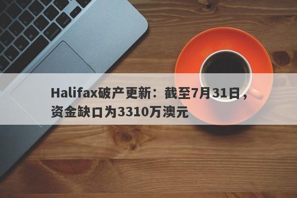 Halifax破产更新：截至7月31日，资金缺口为3310万澳元-第1张图片-要懂汇圈网