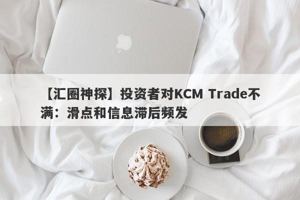 【汇圈神探】投资者对KCM Trade不满：滑点和信息滞后频发
-第1张图片-要懂汇圈网