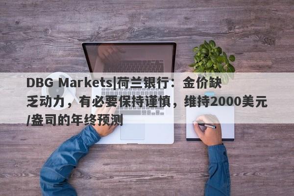 DBG Markets|荷兰银行：金价缺乏动力，有必要保持谨慎，维持2000美元/盎司的年终预测-第1张图片-要懂汇圈网