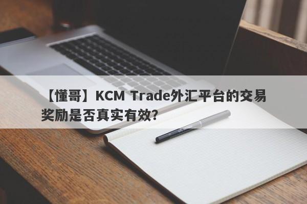 【懂哥】KCM Trade外汇平台的交易奖励是否真实有效？-第1张图片-要懂汇圈网