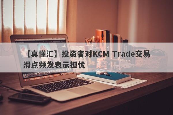 【真懂汇】投资者对KCM Trade交易滑点频发表示担忧-第1张图片-要懂汇圈网