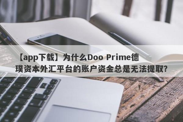 【app下载】为什么Doo Prime德璞资本外汇平台的账户资金总是无法提取？-第1张图片-要懂汇圈网