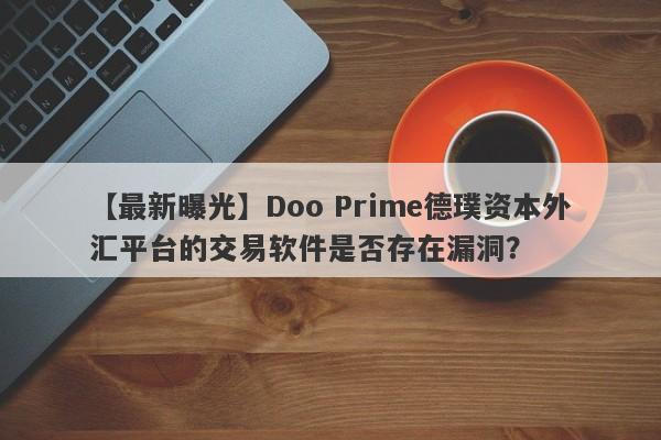 【最新曝光】Doo Prime德璞资本外汇平台的交易软件是否存在漏洞？-第1张图片-要懂汇圈网