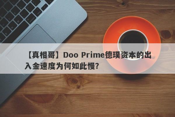 【真相哥】Doo Prime德璞资本的出入金速度为何如此慢？-第1张图片-要懂汇圈网