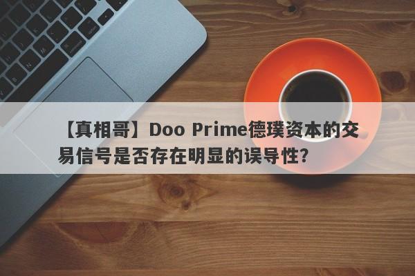 【真相哥】Doo Prime德璞资本的交易信号是否存在明显的误导性？-第1张图片-要懂汇圈网