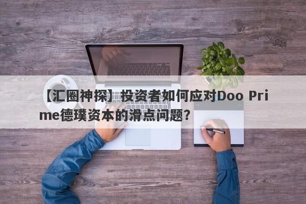 【汇圈神探】投资者如何应对Doo Prime德璞资本的滑点问题？-第1张图片-要懂汇圈网