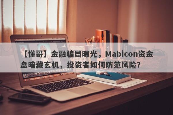 【懂哥】金融骗局曝光，Mabicon资金盘暗藏玄机，投资者如何防范风险？-第1张图片-要懂汇圈网