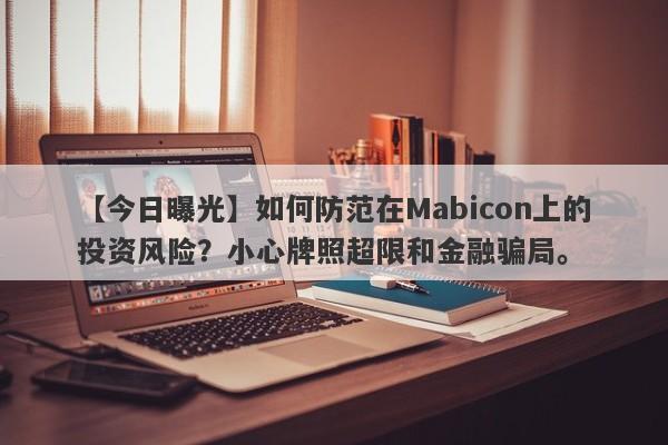 【今日曝光】如何防范在Mabicon上的投资风险？小心牌照超限和金融骗局。-第1张图片-要懂汇圈网