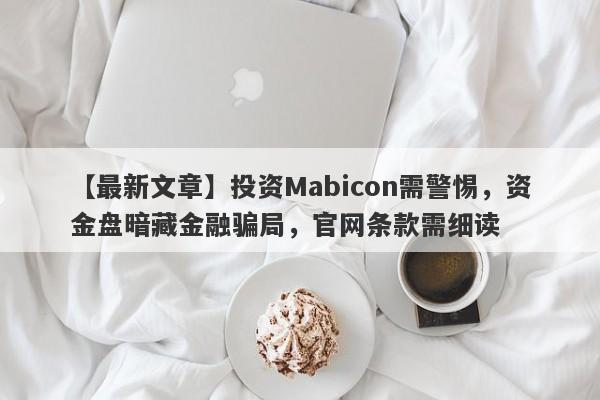 【最新文章】投资Mabicon需警惕，资金盘暗藏金融骗局，官网条款需细读-第1张图片-要懂汇圈网