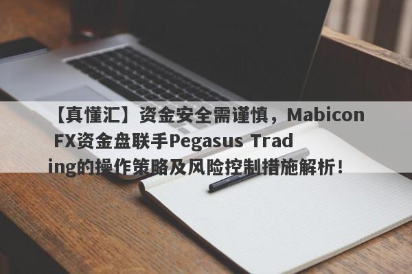 【真懂汇】资金安全需谨慎，Mabicon FX资金盘联手Pegasus Trading的操作策略及风险控制措施解析！-第1张图片-要懂汇圈网