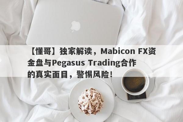 【懂哥】独家解读，Mabicon FX资金盘与Pegasus Trading合作的真实面目，警惕风险！-第1张图片-要懂汇圈网