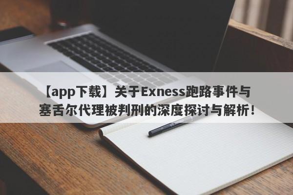 【app下载】关于Exness跑路事件与塞舌尔代理被判刑的深度探讨与解析！-第1张图片-要懂汇圈网