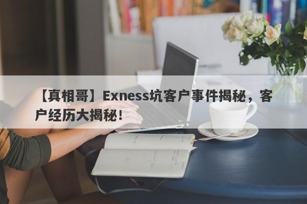 【真相哥】Exness坑客户事件揭秘，客户经历大揭秘！-第1张图片-要懂汇圈网