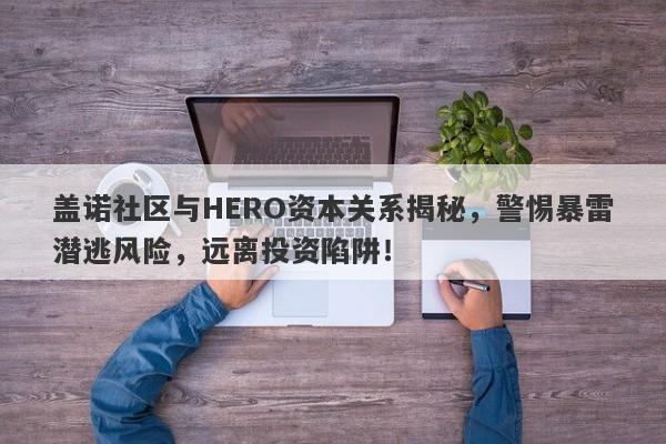 盖诺社区与HERO资本关系揭秘，警惕暴雷潜逃风险，远离投资陷阱！-第1张图片-要懂汇圈网