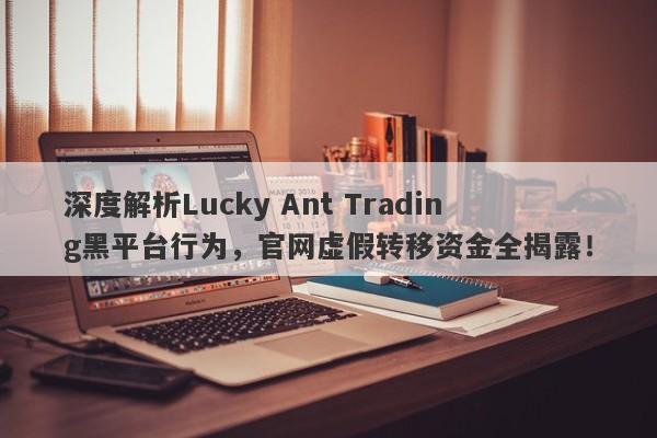 深度解析Lucky Ant Trading黑平台行为，官网虚假转移资金全揭露！-第1张图片-要懂汇圈网