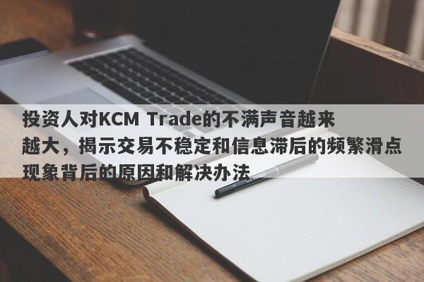 投资人对KCM Trade的不满声音越来越大，揭示交易不稳定和信息滞后的频繁滑点现象背后的原因和解决办法-第1张图片-要懂汇圈网