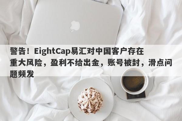 警告！EightCap易汇对中国客户存在重大风险，盈利不给出金，账号被封，滑点问题频发-第1张图片-要懂汇圈网