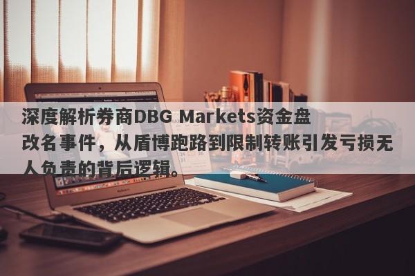 深度解析券商DBG Markets资金盘改名事件，从盾博跑路到限制转账引发亏损无人负责的背后逻辑。-第1张图片-要懂汇圈网