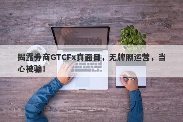 揭露券商GTCFx真面目，无牌照运营，当心被骗！-第1张图片-要懂汇圈网