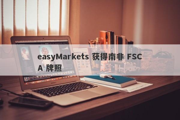 easyMarkets 获得南非 FSCA 牌照-第1张图片-要懂汇圈网