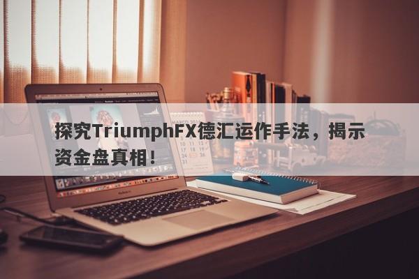 探究TriumphFX德汇运作手法，揭示资金盘真相！-第1张图片-要懂汇圈网