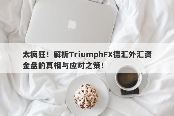 太疯狂！解析TriumphFX德汇外汇资金盘的真相与应对之策！-第1张图片-要懂汇圈网