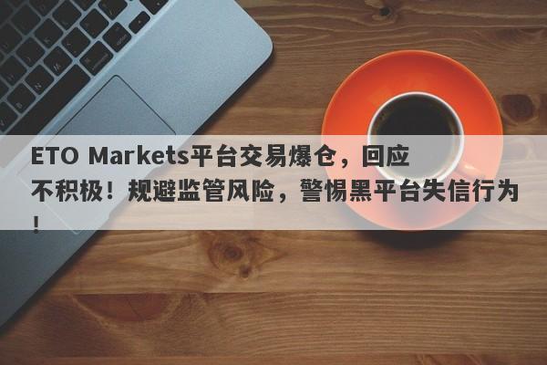 ETO Markets平台交易爆仓，回应不积极！规避监管风险，警惕黑平台失信行为！-第1张图片-要懂汇圈网