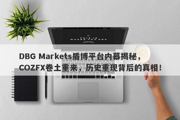 DBG Markets盾博平台内幕揭秘，COZFX卷土重来，历史重现背后的真相！-第1张图片-要懂汇圈网