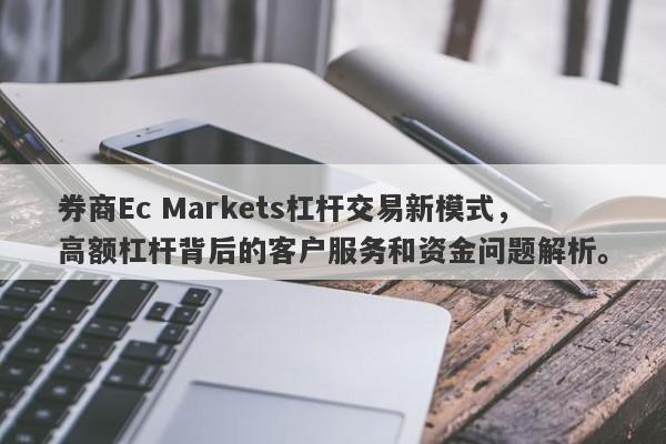 券商Ec Markets杠杆交易新模式，高额杠杆背后的客户服务和资金问题解析。-第1张图片-要懂汇圈网