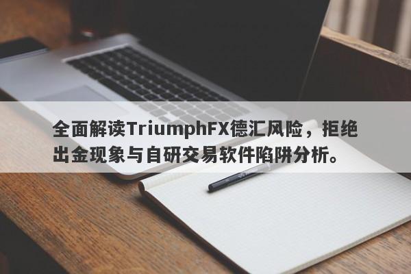 全面解读TriumphFX德汇风险，拒绝出金现象与自研交易软件陷阱分析。-第1张图片-要懂汇圈网