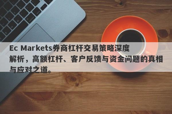 Ec Markets券商杠杆交易策略深度解析，高额杠杆、客户反馈与资金问题的真相与应对之道。-第1张图片-要懂汇圈网