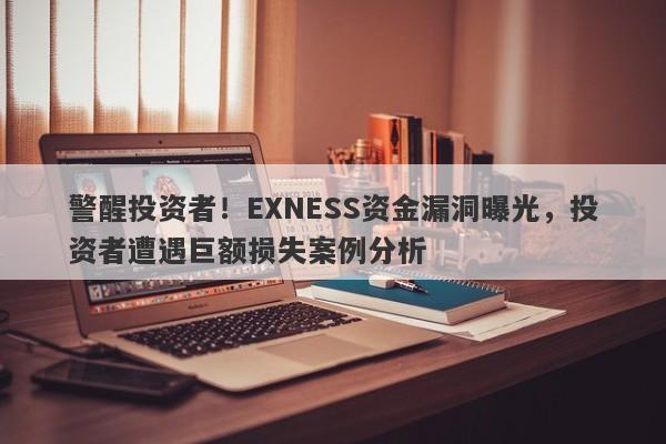 警醒投资者！EXNESS资金漏洞曝光，投资者遭遇巨额损失案例分析-第1张图片-要懂汇圈网