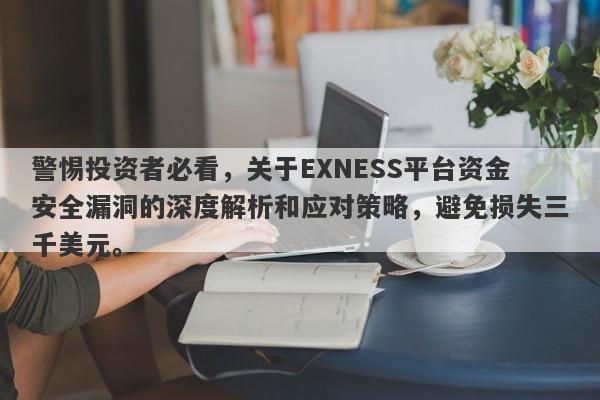 警惕投资者必看，关于EXNESS平台资金安全漏洞的深度解析和应对策略，避免损失三千美元。-第1张图片-要懂汇圈网