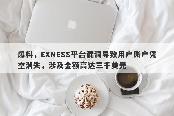 爆料，EXNESS平台漏洞导致用户账户凭空消失，涉及金额高达三千美元-第1张图片-要懂汇圈网