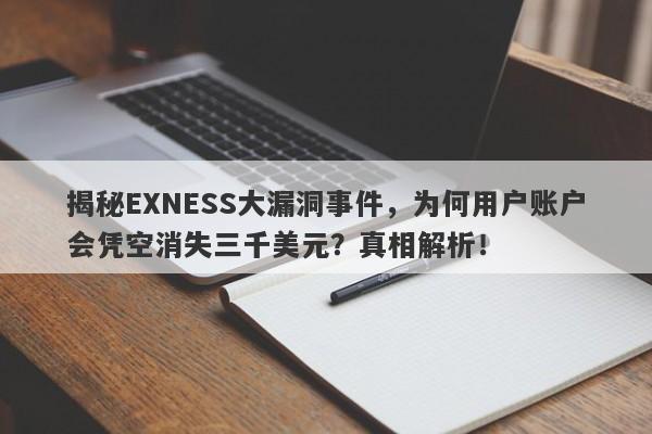 揭秘EXNESS大漏洞事件，为何用户账户会凭空消失三千美元？真相解析！-第1张图片-要懂汇圈网