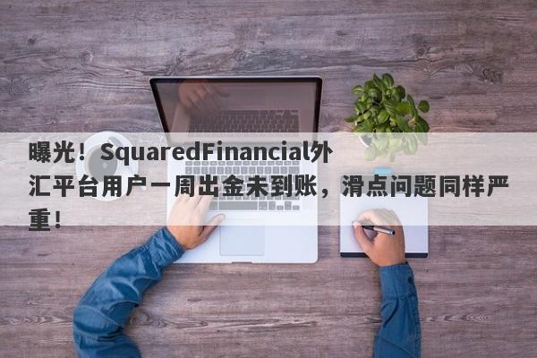 曝光！SquaredFinancial外汇平台用户一周出金未到账，滑点问题同样严重！-第1张图片-要懂汇圈网