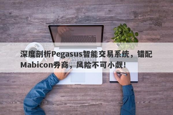 深度剖析Pegasus智能交易系统，错配Mabicon券商，风险不可小觑！-第1张图片-要懂汇圈网