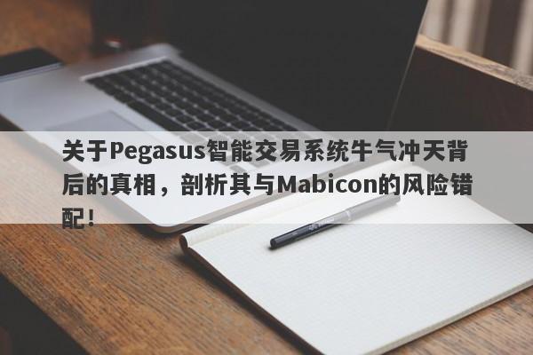 关于Pegasus智能交易系统牛气冲天背后的真相，剖析其与Mabicon的风险错配！-第1张图片-要懂汇圈网