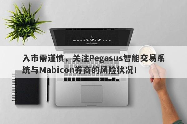 入市需谨慎，关注Pegasus智能交易系统与Mabicon券商的风险状况！-第1张图片-要懂汇圈网