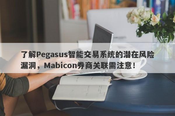 了解Pegasus智能交易系统的潜在风险漏洞，Mabicon券商关联需注意！-第1张图片-要懂汇圈网