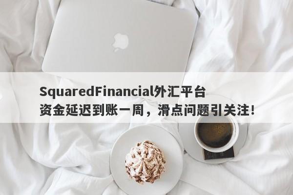 SquaredFinancial外汇平台资金延迟到账一周，滑点问题引关注！-第1张图片-要懂汇圈网