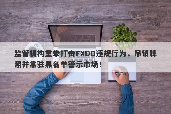 监管机构重拳打击FXDD违规行为，吊销牌照并常驻黑名单警示市场！-第1张图片-要懂汇圈网